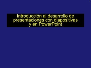 1
Introducción al desarrollo de
presentaciones con diapositivas
y en PowerPoint
 