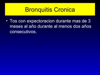 Bronquitis Cronica
• Tos con expectoracion durante mas de 3
  meses al año durante al menos dos años
  consecutivos.




                                           13
 