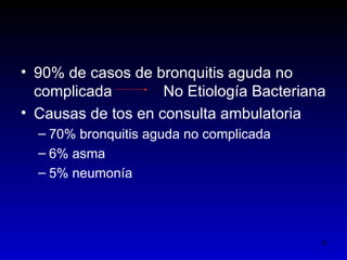 • 90% de casos de bronquitis aguda no
  complicada        No Etiología Bacteriana
• Causas de tos en consulta ambulatoria
  – 70% bronquitis aguda no complicada
  – 6% asma
  – 5% neumonía




                                          8
 