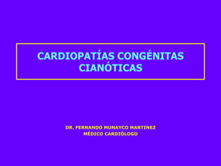 CARDIOPATÍAS CONGÉNITAS CIANÓTICAS DR. FERNANDO MUNAYCO MARTINEZ MÉDICO CARDIÓLOGO 