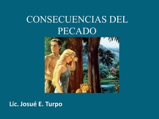 CONSECUENCIAS DEL PECADO Lic. Josué E. Turpo 
