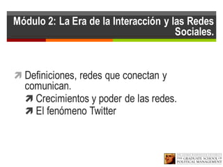 Módulo 2: La Era de la Interacción y las Redes
Sociales.
ì Definiciones, redes que conectan y
comunican.
ì Crecimientos y poder de las redes.
ì El fenómeno Twitter
 