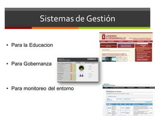 Sistemas de Gestión
• Para la Educacion
• Para Gobernanza
• Para monitoreo del entorno
 