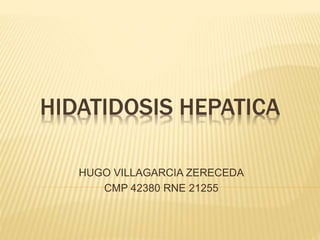 HIDATIDOSIS HEPATICA
HUGO VILLAGARCIA ZERECEDA
CMP 42380 RNE 21255
 