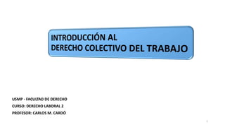 USMP - FACULTAD DE DERECHO
CURSO: DERECHO LABORAL 2
PROFESOR: CARLOS M. CARDÓ
1
 