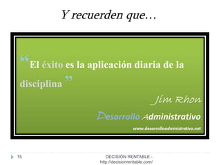 15
Y recuerden que…
DECISIÓN RENTABLE -
http://decisionrentable.com/
 
