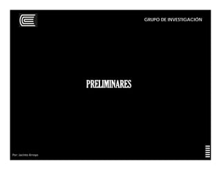 GRUPO DE INVESTIGACIÓN
Por: Jacinto Arroyo
PRELIMINARES
 