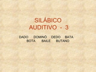 SILÁBICO
AUDITIVO - 3
DADO DOMINÓ DEDO BATA
BOTA BAILE BUTANO
 