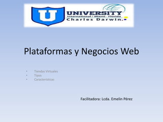 Plataformas y Negocios Web
• Tiendas Virtuales
• Tipos
• Características
Facilitadora: Lcda. Emelin Pérez
 