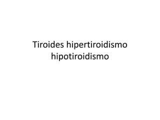 Tiroides hipertiroidismo
hipotiroidismo
 