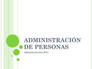 ADMINISTRACIÓN
DE PERSONAS
Administración 2014
 