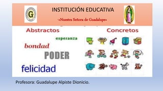 INSTITUCIÓN EDUCATIVA
“«Nuestra Señora de Guadalupe»
Profesora: Guadalupe Alpiste Dionicio.
 