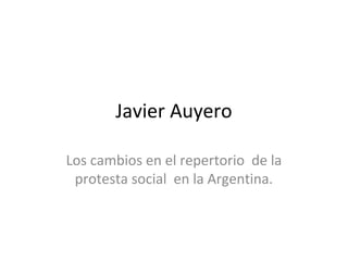 Javier Auyero
Los cambios en el repertorio de la
protesta social en la Argentina.
 