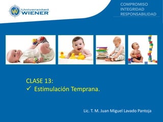 CLASE 13: 
Estimulación Temprana. 
Lic. T. M. Juan Miguel Lavado Pantoja..  