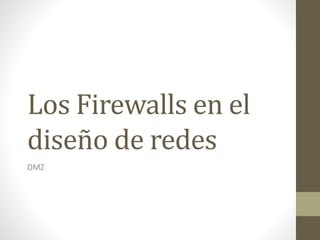 Los Firewalls en el
diseño de redes
DMZ
 