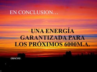 EN CONCLUSION…
UNA ENERGÍA
GARANTIZADA PARA
LOS PRÓXIMOS 6000M.A.
GRACIAS
 