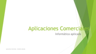 Aplicaciones Comerciales
Informática aplicada
Aplicaciones Comerciales - Infomática Aplicada 1
 