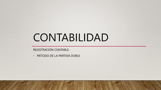 CONTABILIDAD
REGISTRACIÓN CONTABLE:
• MÉTODO DE LA PARTIDA DOBLE
 