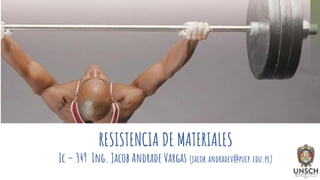 RESISTENCIA DE MATERIALES
Ic – 349 Ing. Jacob Andrade Vargas (jacob.andradev@pucp.edu.pe)
 