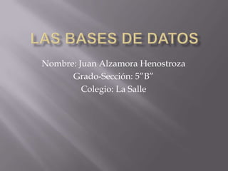 Nombre: Juan Alzamora Henostroza
      Grado-Sección: 5”B”
         Colegio: La Salle
 