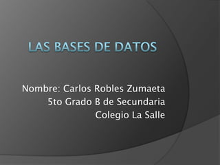 Nombre: Carlos Robles Zumaeta
    5to Grado B de Secundaria
               Colegio La Salle
 
