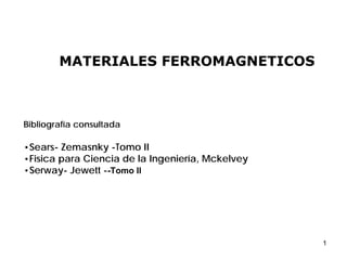 1
MATERIALES FERROMAGNETICOS
Bibliografía consultada
•Sears- Zemasnky -Tomo II
•Fisica para Ciencia de la Ingeniería, Mckelvey
•Serway- Jewett --Tomo II
 