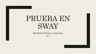 PRUEBA EN
SWAY
Estefanía Salazar zamorano
8-1
 