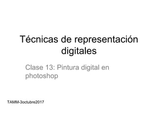Técnicas de representación
digitales
Clase 13: Pintura digital en
photoshop
TAMM-3octubre2017
 