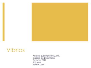 Vibrios
Antonio E. Serrano PhD. MT.
Carrera de Enfermería
Octubre 2011
@xideral
xideral.com
 
