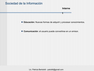Educación:  Nuevas formas de adquirir y procesar conocimientos.  Comunicación : el usuario puede convertirse en un emisor. Internet   