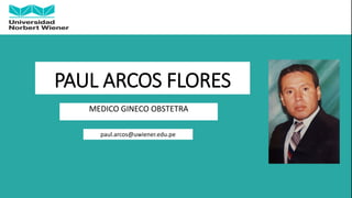 PAUL ARCOS FLORES
MEDICO GINECO OBSTETRA
paul.arcos@uwiener.edu.pe
 