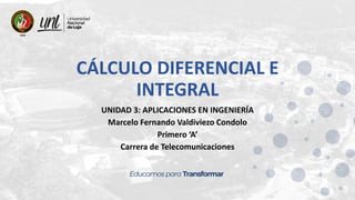 CÁLCULO DIFERENCIAL E
INTEGRAL
UNIDAD 3: APLICACIONES EN INGENIERÍA
Marcelo Fernando Valdiviezo Condolo
Primero ‘A’
Carrera de Telecomunicaciones
 