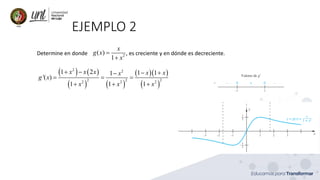 EJEMPLO 2
Determine en donde , es creciente y en dónde es decreciente.
2
( )
1
x
g x
x
=
+
( ) ( )
( ) ( )
( )( )
( )
2 2
2 2 2
2 2 2
1 2 1 1
1
'( )
1 1 1
x x x x x
x
g x
x x x
+ − − +
−
= = =
+ + +
 