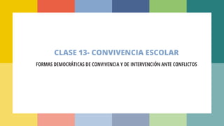 CLASE 13- CONVIVENCIA ESCOLAR
FORMAS DEMOCRÁTICAS DE CONVIVENCIA Y DE INTERVENCIÓN ANTE CONFLICTOS
 