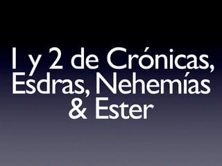 1 y 2 de Crónicas,
Esdras, Nehemías
      & Ester
 