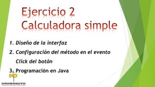1. Diseño de la interfaz
2. Configuración del método en el evento
Click del botón
3. Programación en Java
 