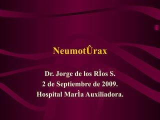 Neumotórax Dr. Jorge de los Ríos S. 2 de Septiembre de 2009. Hospital María Auxiliadora. 