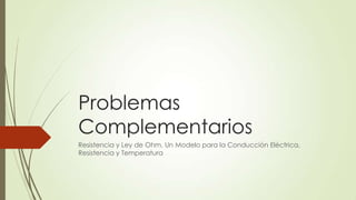 Problemas
Complementarios
Resistencia y Ley de Ohm, Un Modelo para la Conducción Eléctrica,
Resistencia y Temperatura
 