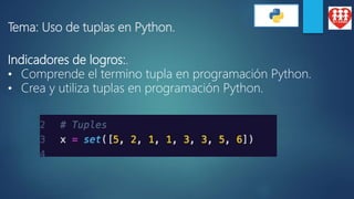 Tema: Uso de tuplas en Python.
Indicadores de logros:.
• Comprende el termino tupla en programación Python.
• Crea y utiliza tuplas en programación Python.
 