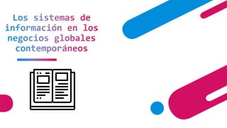 Los sistemas de
información en los
negocios globales
contemporáneos
 