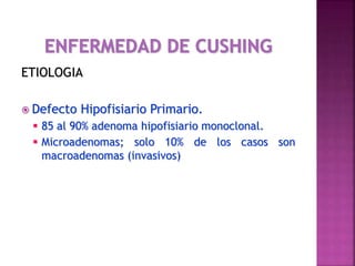 ETIOLOGIA
 Defecto Hipofisiario Primario.
 85 al 90% adenoma hipofisiario monoclonal.
 Microadenomas; solo 10% de los casos son
macroadenomas (invasivos)
 