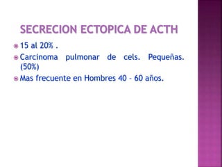  15 al 20% .
 Carcinoma pulmonar de cels. Pequeñas.
(50%)
 Mas frecuente en Hombres 40 – 60 años.
 