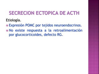 Etiología.
 Expresión POMC por tejidos neuroendocrinos.
 No existe respuesta a la retroalimentación
por glucocorticoides, defecto RG.
 