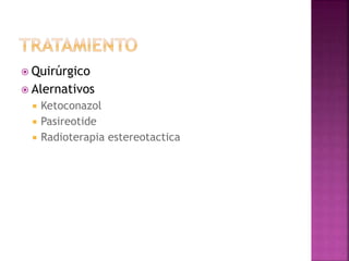  Quirúrgico
 Alernativos
 Ketoconazol
 Pasireotide
 Radioterapia estereotactica
 