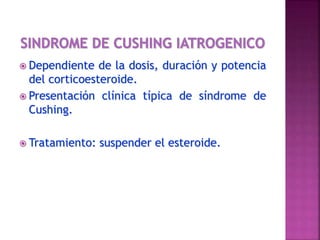  Dependiente de la dosis, duración y potencia
del corticoesteroide.
 Presentación clínica típica de síndrome de
Cushing.
 Tratamiento: suspender el esteroide.
 