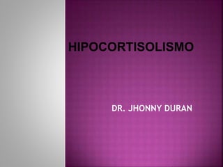 DR. JHONNY DURAN
HIPOCORTISOLISMO
 