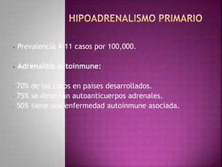• Prevalencia 4-11 casos por 100,000.
• Adrenalitis autoinmune:
- 70% de los casos en países desarrollados.
- 75% se detectan autoanticuerpos adrenales.
- 50% tiene una enfermedad autoinmune asociada.
 
