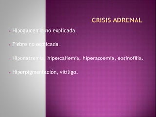 • Hipoglucemia no explicada.
• Fiebre no explicada.
• Hiponatremia, hipercaliemia, hiperazoemia, eosinofilia.
• Hiperpigmentación, vitiligo.
 