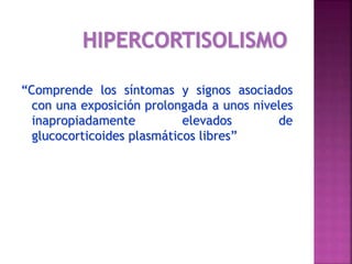 “Comprende los síntomas y signos asociados
con una exposición prolongada a unos niveles
inapropiadamente elevados de
glucocorticoides plasmáticos libres”
 