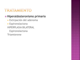  Hiperaldosteronismo primario
 Extirpación del adenoma
 Espironolactona
HIPERPLASIA BILATERAL
Espironolactona
Triamterene
 